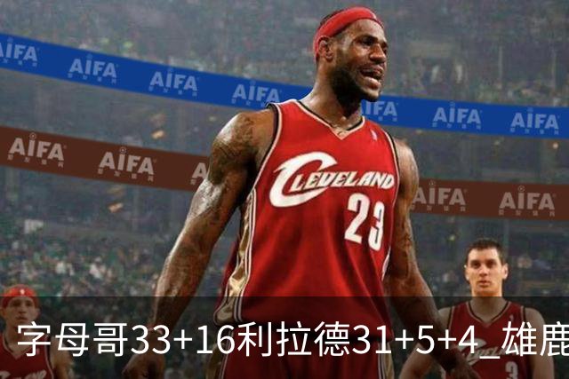 字母哥33+16利拉德31+5+4 雄鹿大逆转胜开拓者
